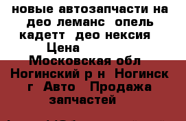 новые автозапчасти на део леманс, опель кадетт, део нексия › Цена ­ 10 650 - Московская обл., Ногинский р-н, Ногинск г. Авто » Продажа запчастей   